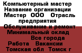 Компьютерный мастер › Название организации ­ Мастер, ООО › Отрасль предприятия ­ Обслуживание и ремонт › Минимальный оклад ­ 95 000 - Все города Работа » Вакансии   . Томская обл.,Томск г.